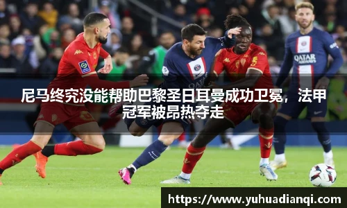 尼马终究没能帮助巴黎圣日耳曼成功卫冕，法甲冠军被昂热夺走