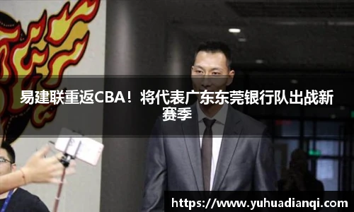 易建联重返CBA！将代表广东东莞银行队出战新赛季