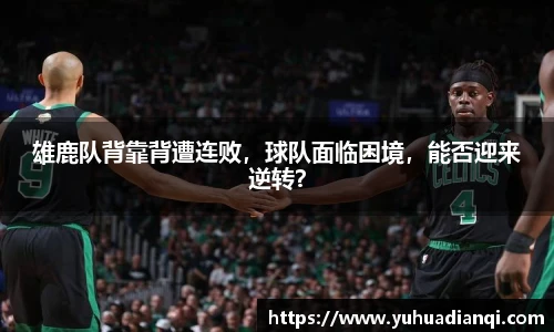 雄鹿队背靠背遭连败，球队面临困境，能否迎来逆转？